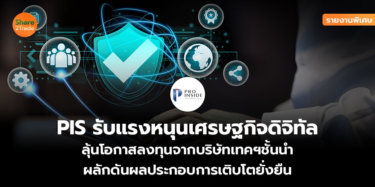 รายงานพิเศษ :  PIS รับแรงหนุนเศรษฐกิจดิจิทัล  ลุ้นโอกาสลงทุนจากบริษัทเทคฯชั้นนำ  ผลักดันผลประกอบการเติบโตยั่งยืน