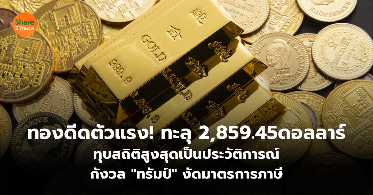 ทองดีดตัวแรง! ทะลุ 2,859.45 ดอลลาร์ ทุบสถิติสูงสุดเป็นประวัติการณ์ กังวล "ทรัมป์" งัดมาตรการภาษี