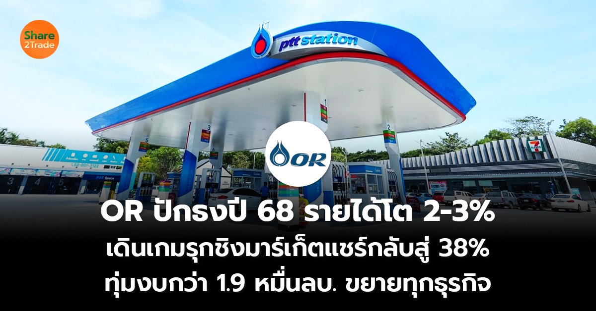 OR ปักธงปี 68 รายได้โต 2-3% เดินเกมรุกชิงมาร์เก็ตแชร์กลับสู่ 38% ทุ่มงบกว่า 1.9 หมื่นลบ. ขยายทุกธุรกิจ