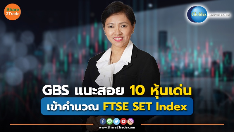 GBS แนะสอย 10 หุ้นเด่น เข้าคำนวณ FTSE SET Index