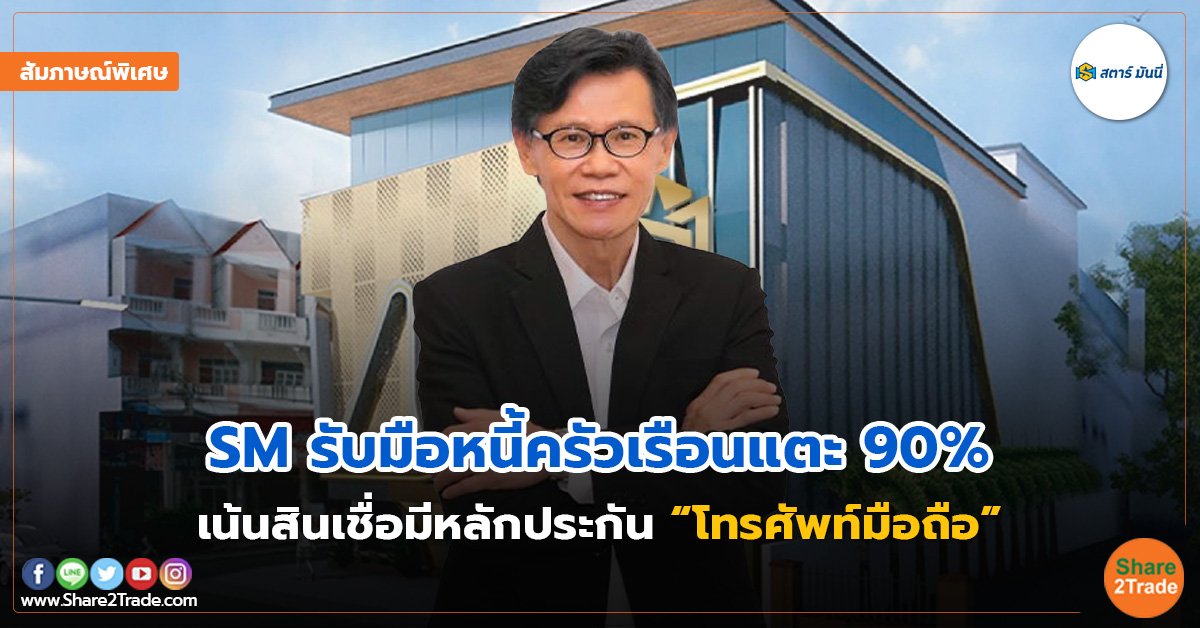 สัมภาษณ์พิเศษ : SM รับมือหนี้ครัวเรือนแตะ 90%  เน้นสินเชื่อมีหลักประกัน “โทรศัพท์มือถือ”