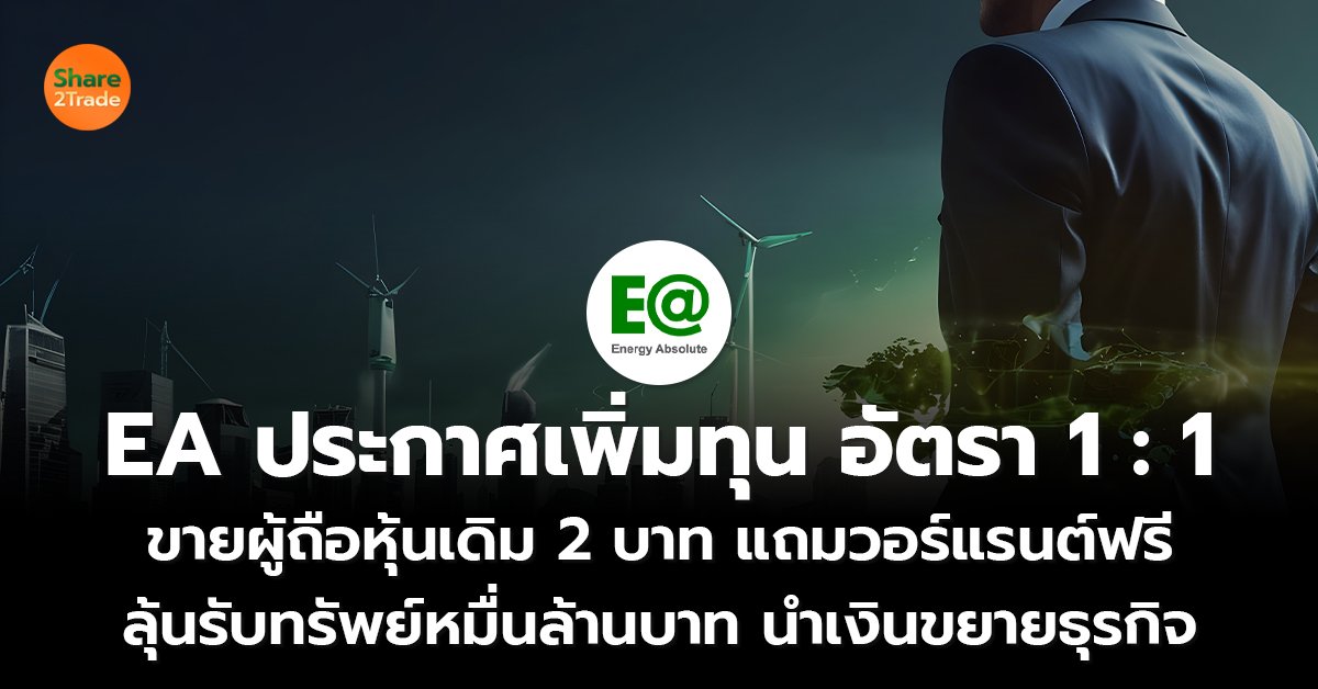 EA ประกาศเพิ่มทุน อัตรา 1 : 1 ขายผู้ถือหุ้นเดิม 2 บาท แถมวอร์แรนต์ฟรี ลุ้นรับทรัพย์หมื่นล้านบาท นำเงินขยายธุรกิจ