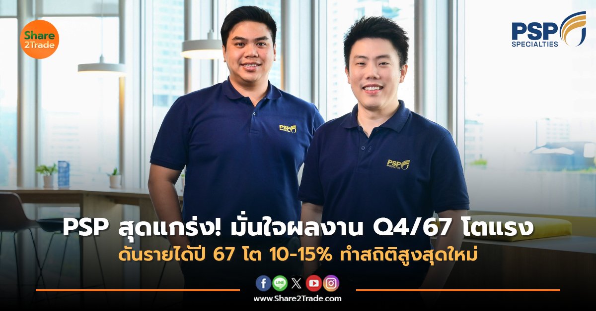 PSP สุดแกร่ง! มั่นใจผลงาน Q4/67 โตแรง ดันรายได้ปี 67 โต 10-15% ทำสถิติสูงสุดใหม่