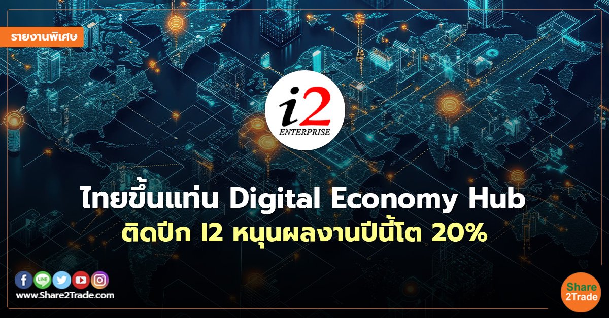 รายงานพิเศษ : ไทยขึ้นแท่น Digital Economy Hub  ติดปีก I2 หนุนผลงานปีนี้โต 20% 