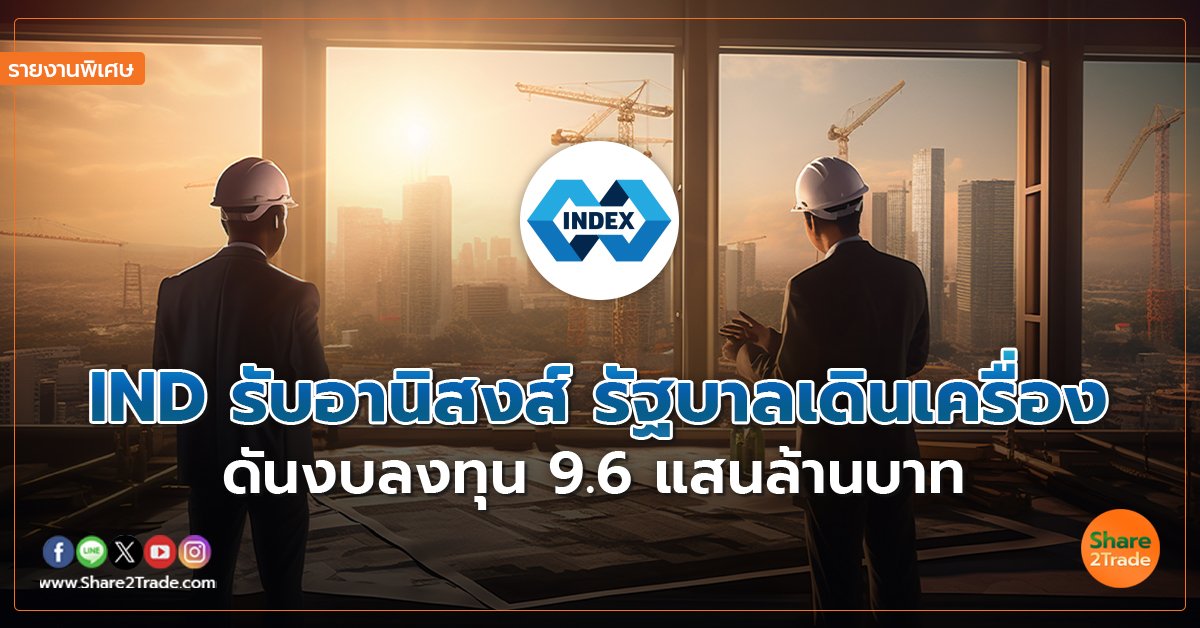 รายงานพิเศษ : IND รับอานิสงส์รัฐบาลเดินเครื่อง ดันงบลงทุน 9.6 แสนล้านบาท