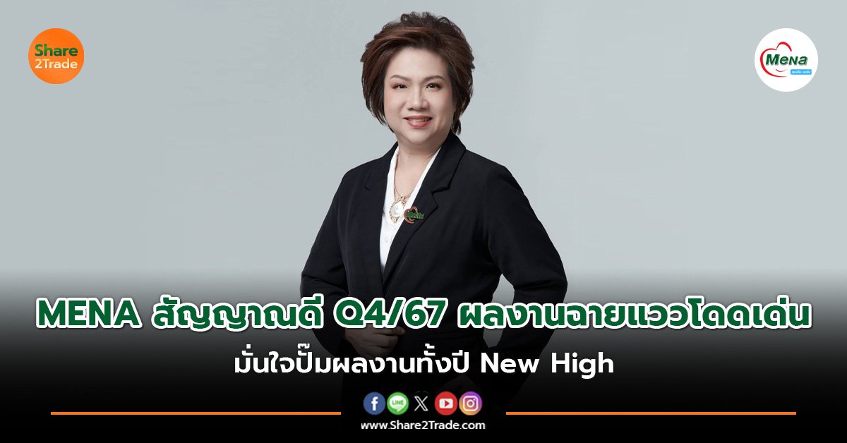 MENA สัญญาณดี Q4/67 ผลงานฉายแววโดดเด่น มั่นใจปั๊มผลงานทั้งปี New High