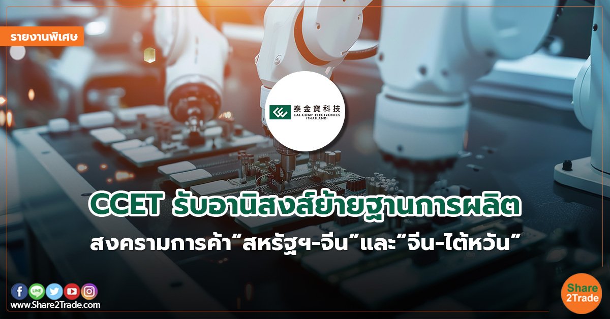 รายงานพิเศษ : CCET รับอานิสงส์ย้ายฐานการผลิต สงครามการค้า“สหรัฐฯ-จีน”และ“จีน-ไต้หวัน”