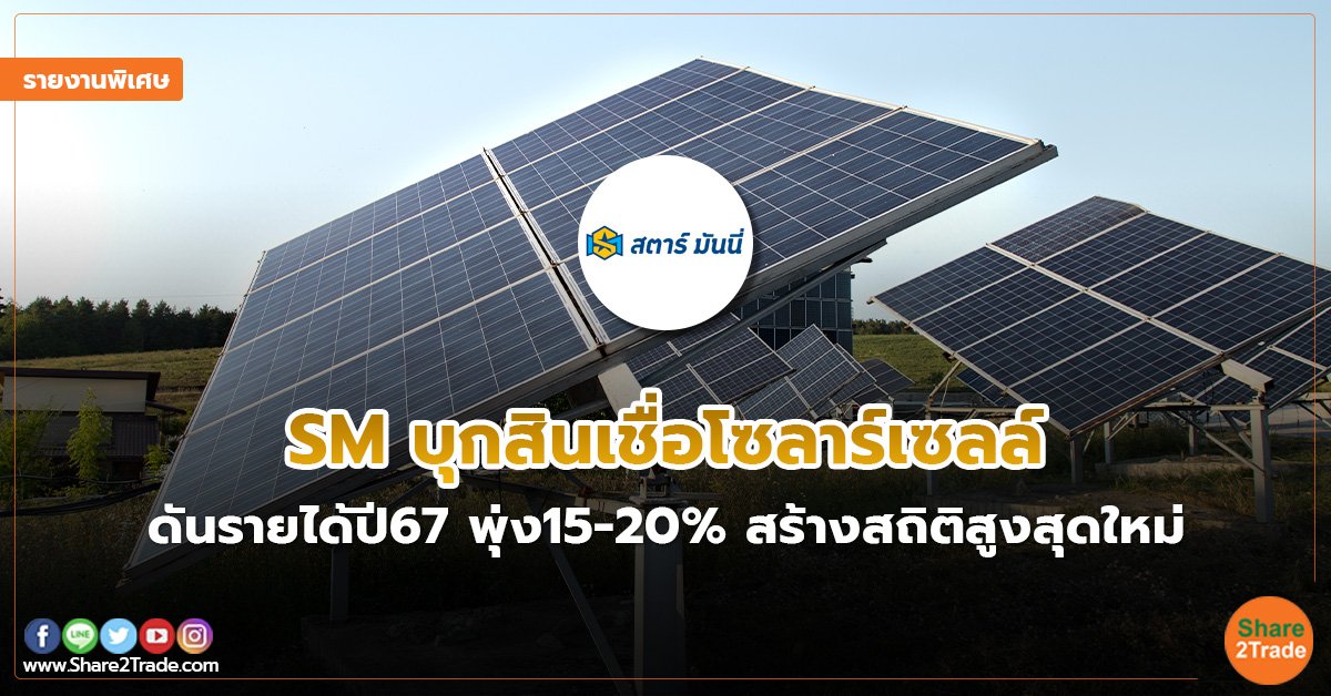 รายงานพิเศษ : SM บุกสินเชื่อโซลาร์เซลล์ ดันรายได้ปี67 พุ่ง15-20% สร้างสถิติสูงสุดใหม่