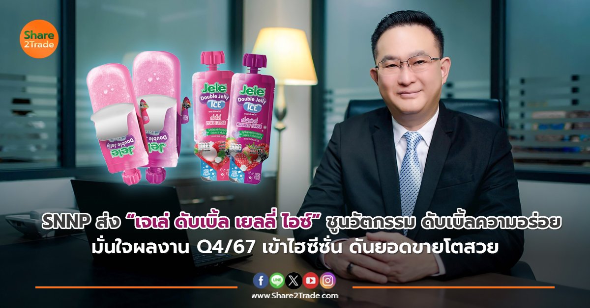 SNNP ส่ง “เจเล่ ดับเบิ้ล เยลลี่ ไอซ์” ชูนวัตกรรม ดับเบิ้ลความอร่อย มั่นใจผลงาน Q4/67 เข้าไฮซีซั่น ดันยอดขายโตสวย