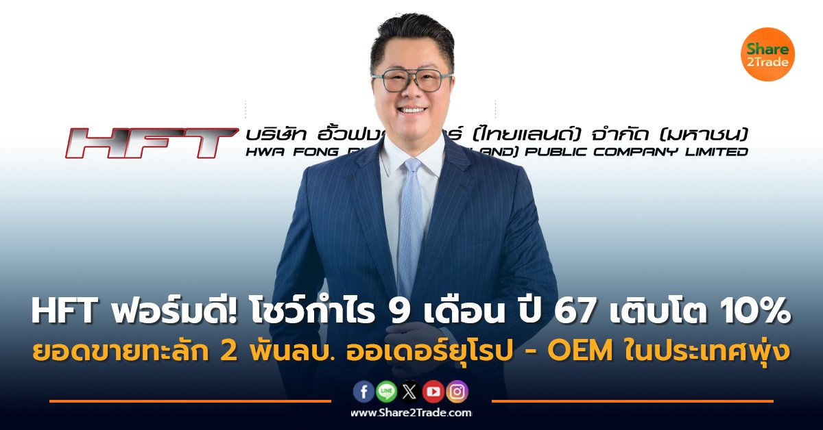 HFT ฟอร์มดี! โชว์กำไร 9 เดือน ปี 67 เติบโต 10% ยอดขายทะลัก 2 พันลบ. ออเดอร์ยุโรป - OEM ในประเทศพุ่ง