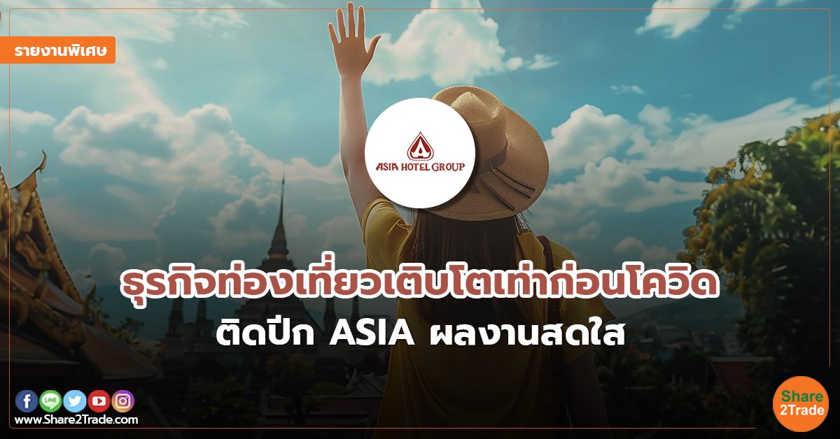 รายงานพิเศษ : ธุรกิจท่องเที่ยวเติบโตเท่าก่อนโควิด ติดปีก ASIA ผลงานสดใส