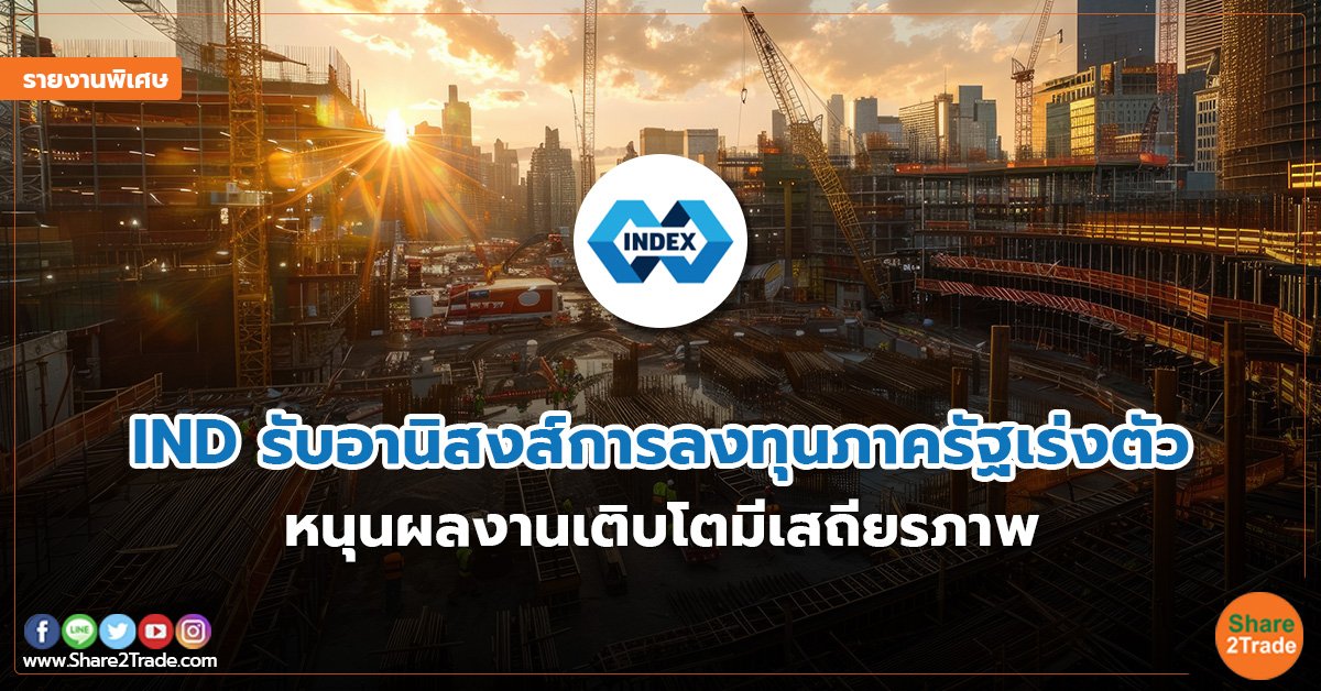 รายงานพิเศษ : IND รับอานิสงส์การลงทุนภาครัฐเร่งตัว หนุนผลงานเติบโตมีเสถียรภาพ