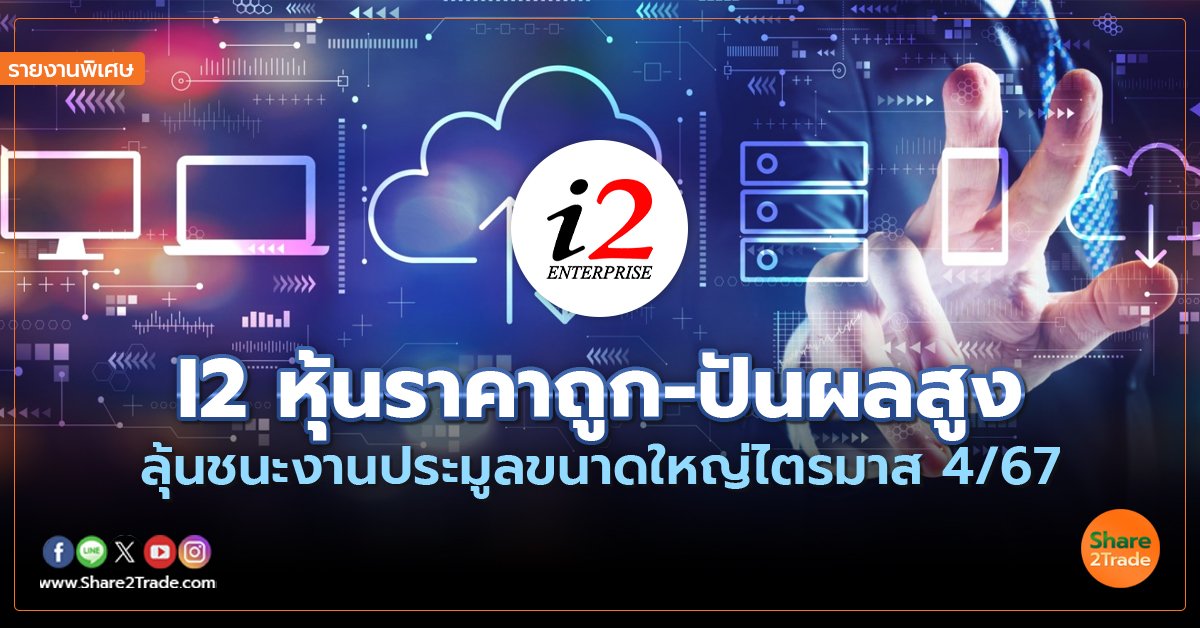 รายงานพิเศษ : I2 หุ้นราคาถูก-ปันผลสูง ลุ้นชนะงานประมูลขนาดใหญ่ไตรมาส 4/67