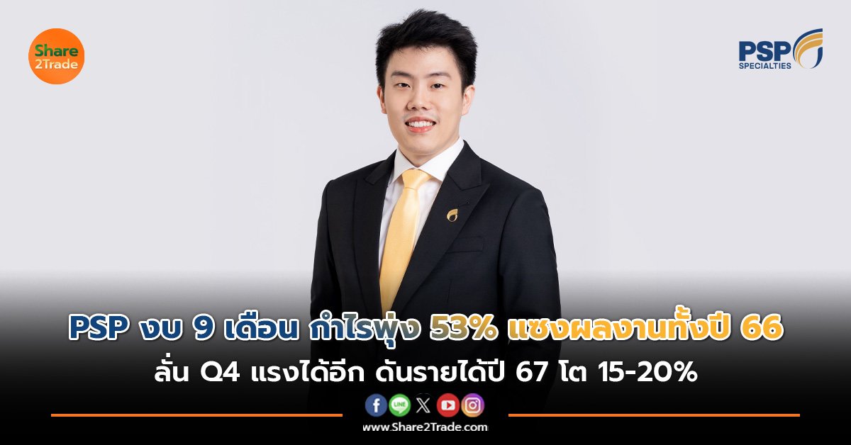 PSP งบ 9 เดือน กำไรพุ่ง 53% แซงผลงานทั้งปี 66 ลั่น Q4 แรงได้อีก ดันรายได้ปี 67 โต 15-20%