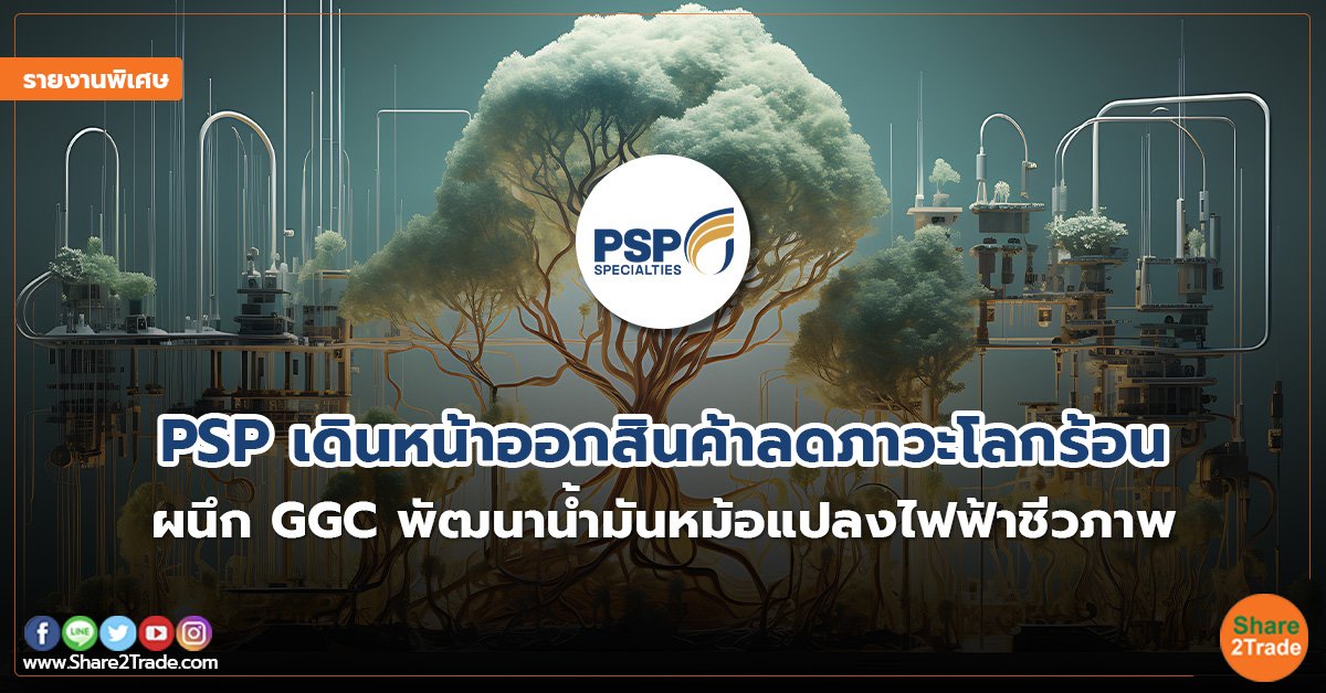 รายงานพิเศษ : PSP เดินหน้าออกสินค้าลดภาวะโลกร้อน ผนึก GGC พัฒนาน้ำมันหม้อแปลงไฟฟ้าชีวภาพ