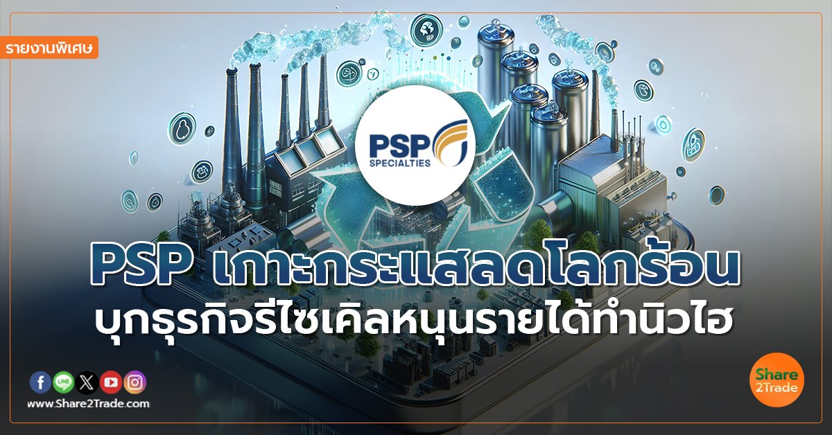 รายงานพิเศษ : PSP เกาะกระแสลดโลกร้อน  บุกธุรกิจรีไซเคิลหนุนรายได้ทำนิวไฮ