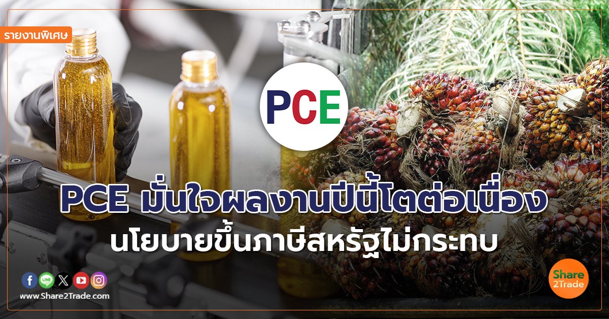 รายงานพิเศษ :  PCE มั่นใจผลงานปีนี้โตต่อเนื่อง นโยบายขึ้นภาษีสหรัฐไม่กระทบ