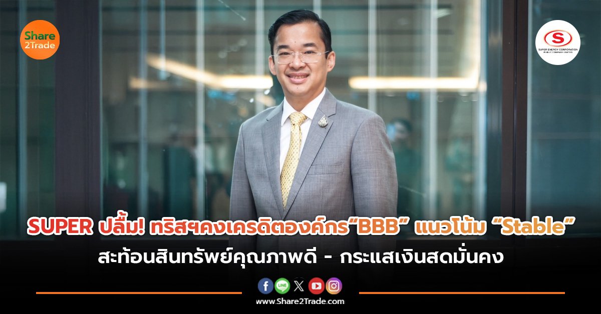 SUPER ปลื้ม! ทริสฯคงเครดิตองค์กร“BBB” แนวโน้ม “Stable” สะท้อนสินทรัพย์คุณภาพดี - กระแสเงินสดมั่นคง