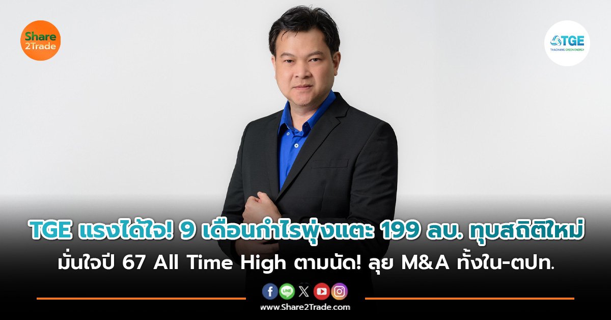 TGE แรงได้ใจ! 9 เดือนกำไรพุ่งแตะ 199 ลบ. ทุบสถิติใหม่ มั่นใจปี 67 All Time High ตามนัด! ลุย M&A ทั้งใน-ตปท.