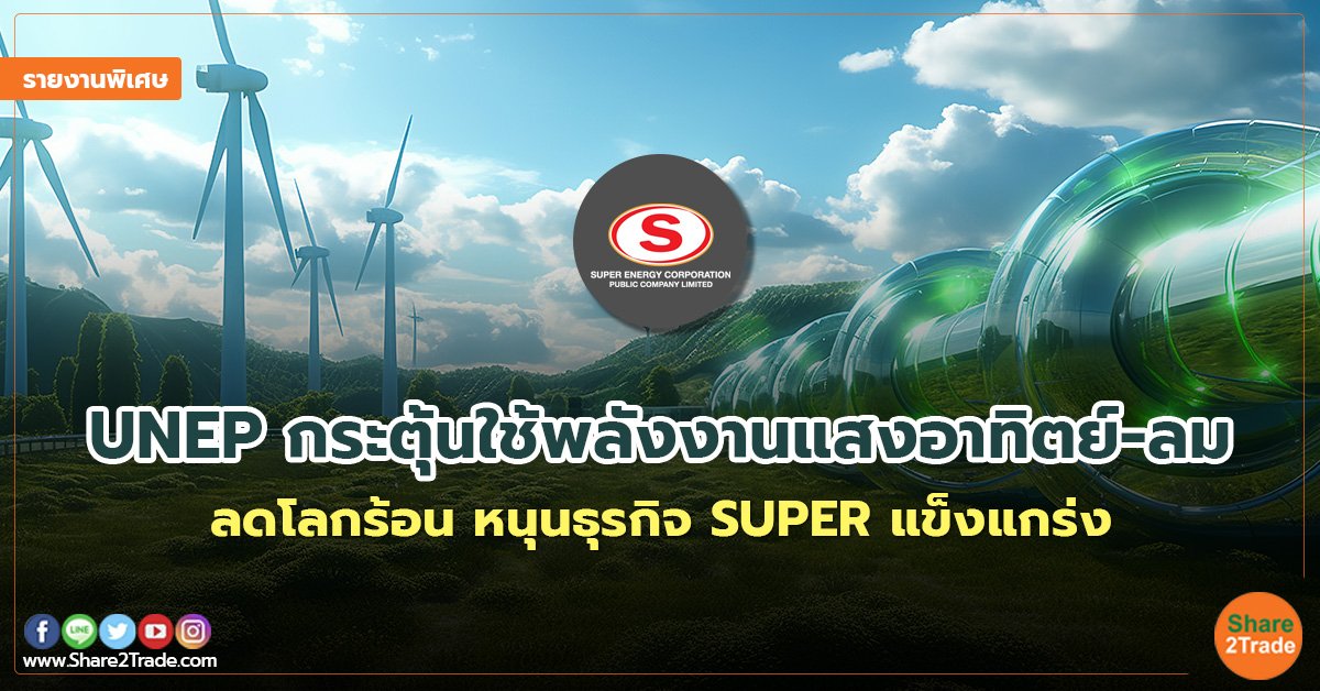 รายงานพิเศษ :  UNEP กระตุ้นใช้พลังงานแสงอาทิตย์-ลม  ลดโลกร้อน หนุนธุรกิจ SUPER แข็งแกร่ง