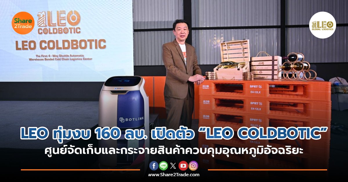 LEO ทุ่มงบ 160 ลบ. เปิดตัว “LEO COLDBOTIC” ศูนย์จัดเก็บและกระจายสินค้าควบคุมอุณหภูมิอัจฉริยะ