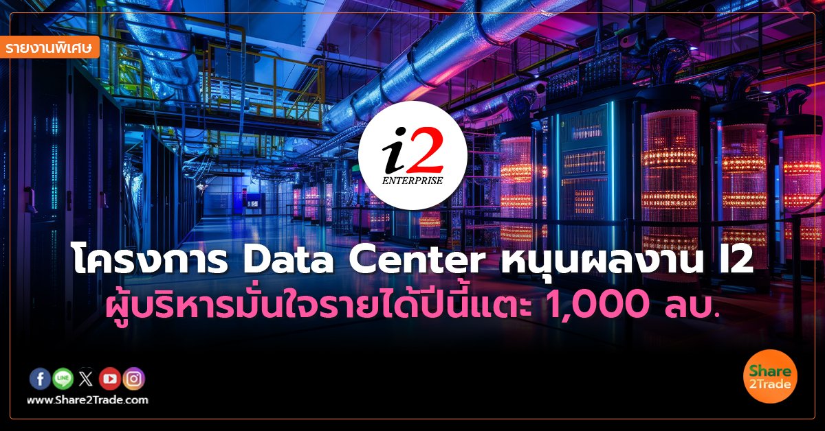 รายงานพิเศษ : โครงการ Data Center หนุนผลงาน I2  ผู้บริหารมั่นใจรายได้ปีนี้แตะ 1,000 ลบ.