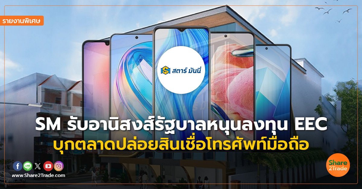 รายงานพิเศษ : SM รับอานิสงส์รัฐบาลหนุนลงทุน EEC  บุกตลาดปล่อยสินเชื่อโทรศัพท์มือถือ