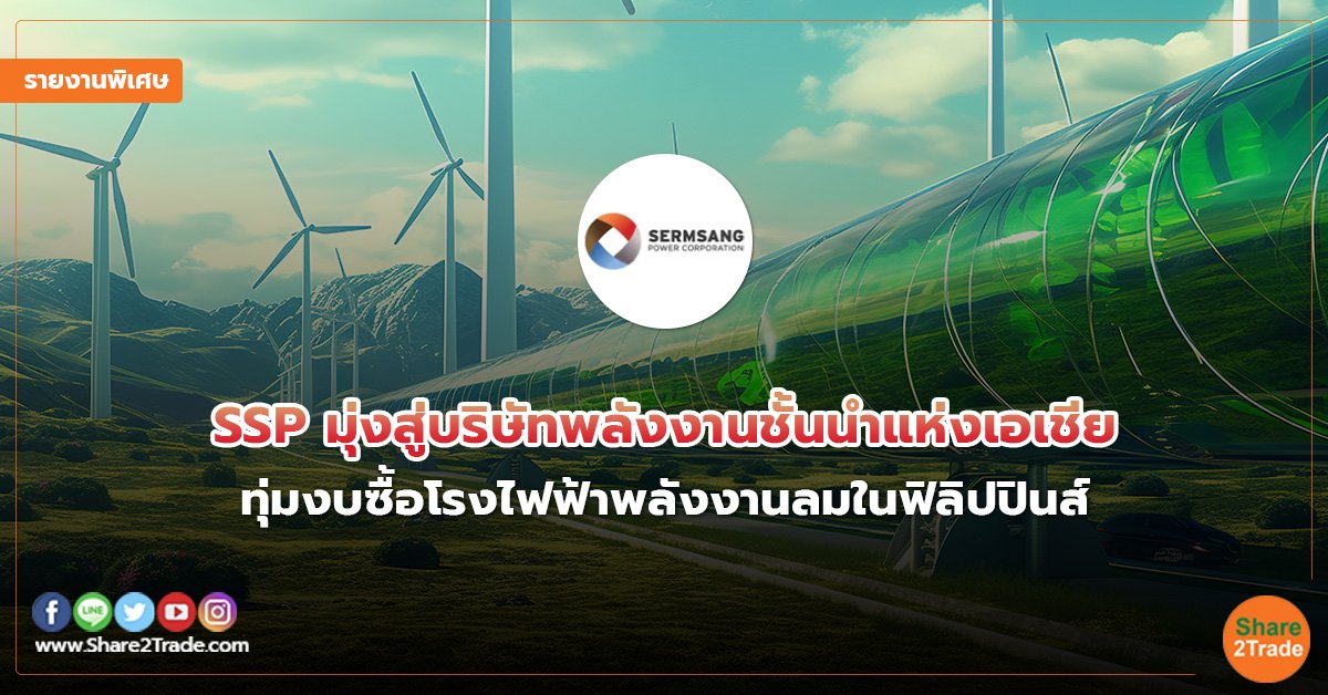 รายงานพิเศษ : SSP มุ่งสู่บริษัทพลังงานชั้นนําแห่งเอเชีย  ทุ่มงบซื้อโรงไฟฟ้าพลังงานลมในฟิลิปปินส์