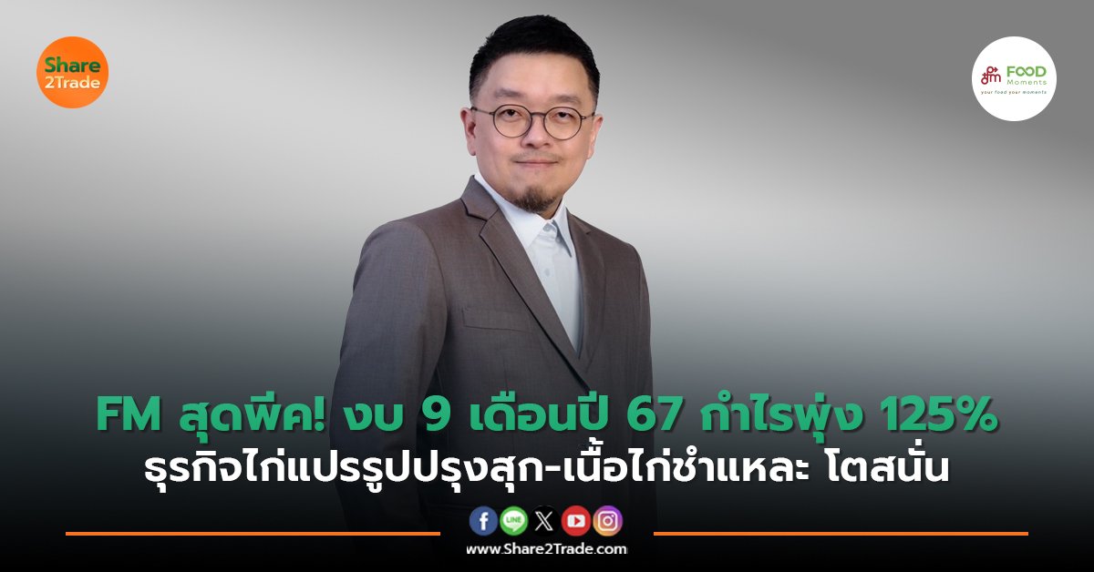 FM สุดพีค!งบ 9 เดือนปี 67 กำไรพุ่ง 125% ธุรกิจไก่แปรรูปปรุงสุก-เนื้อไก่ชำแหละ โตสนั่น