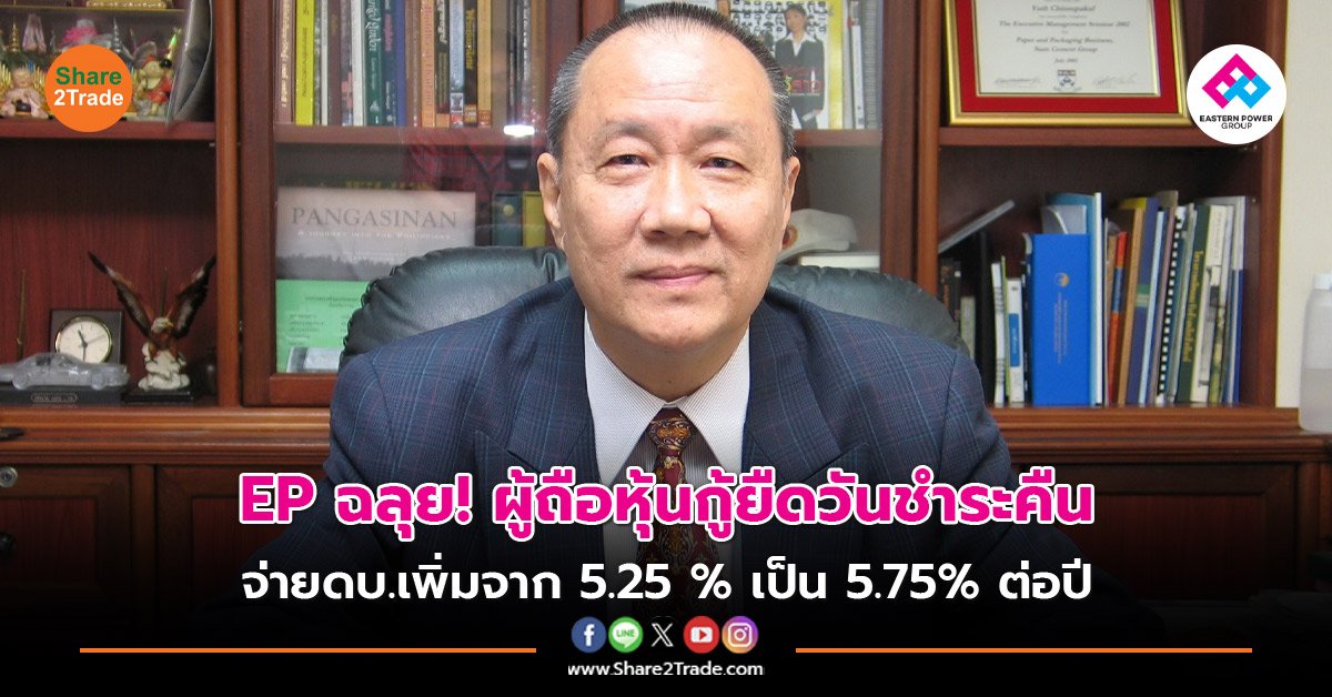 EP ฉลุย! ผู้ถือหุ้นกู้ยืดวันชำระคืน  จ่ายดบ.เพิ่มจาก 5.25 % เป็น 5.75% ต่อปี