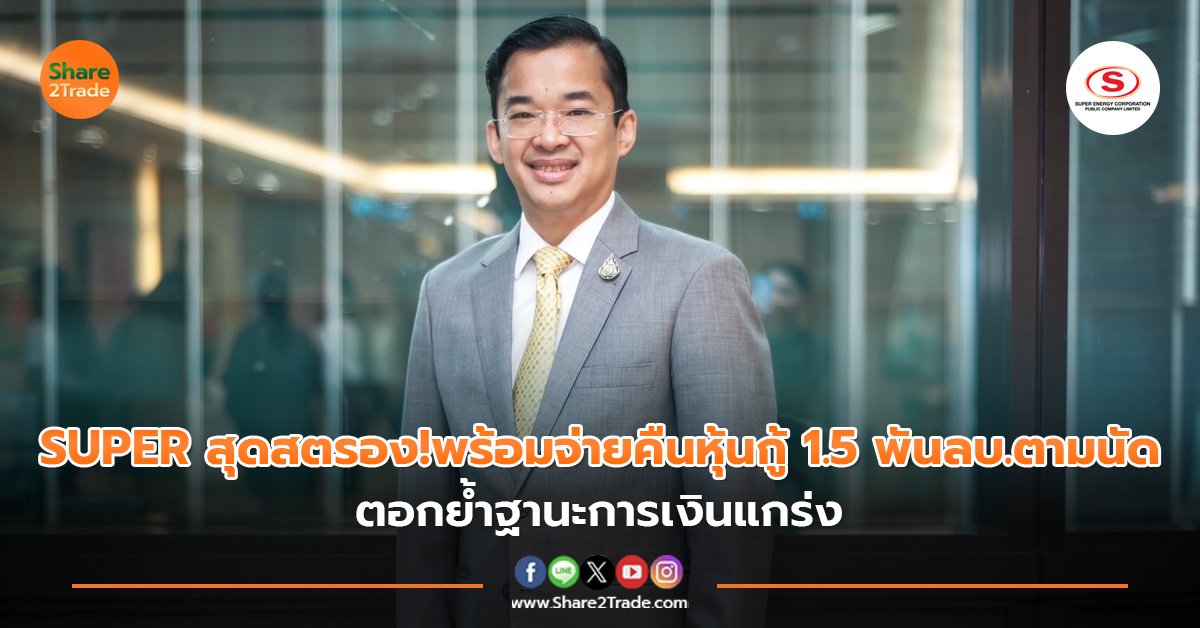 SUPER สุดสตรอง!พร้อมจ่ายคืนหุ้นกู้ 1.5 พันลบ.ตามนัด ตอกย้ำฐานะการเงินแกร่ง