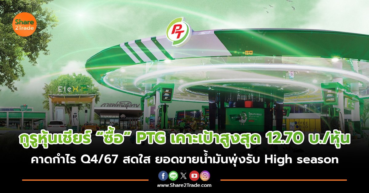 กูรูหุ้นเชียร์ “ซื้อ” PTG เคาะเป้าสูงสุด 12.70 บ./หุ้น คาดกำไร Q4/67 สดใส ยอดขายน้ำมันพุ่งรับ High season