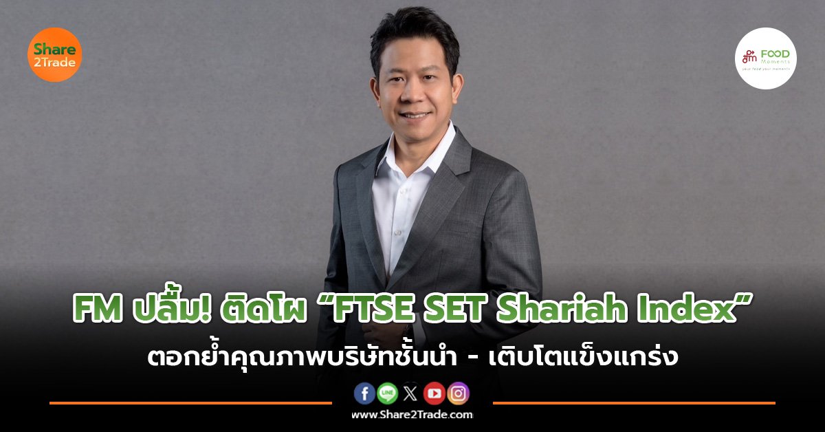 FM ปลื้ม! ติดโผ “FTSE SET Shariah Index” ตอกย้ำคุณภาพบริษัทชั้นนำ - เติบโตแข็งแกร่ง