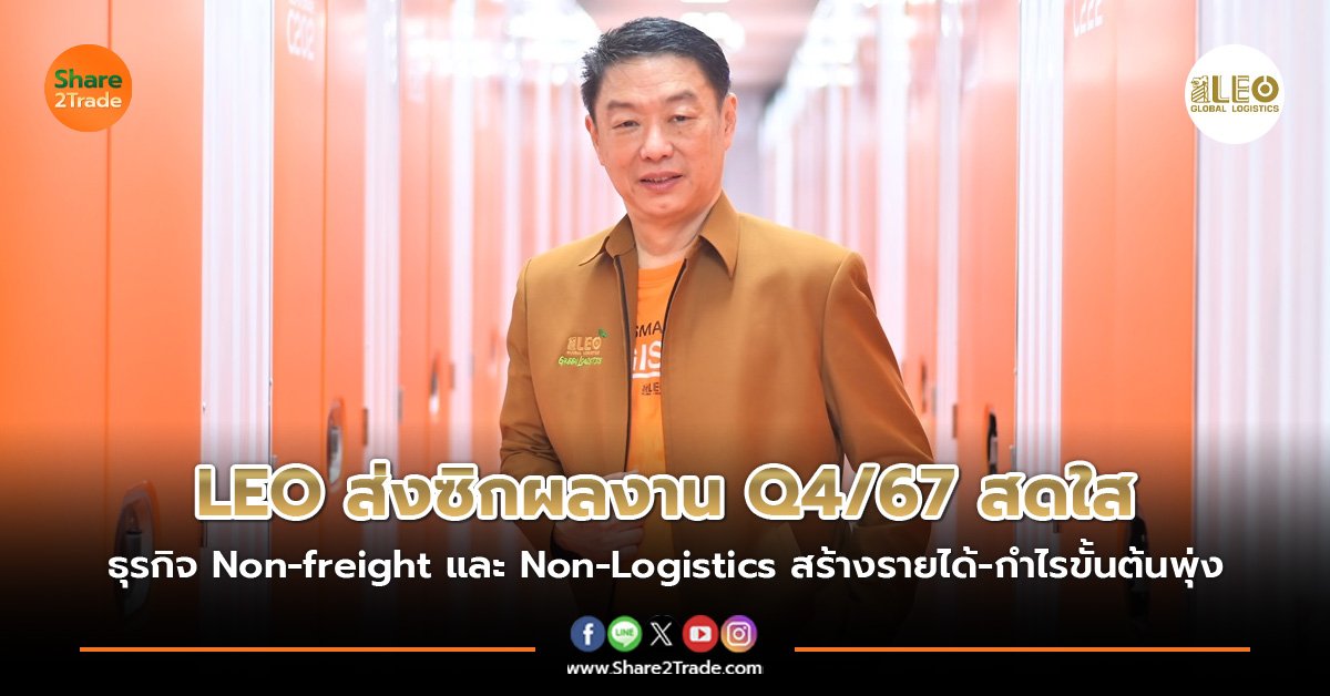 LEO ส่งซิกผลงาน Q4/67 สดใส ธุรกิจ Non-freight และ Non-Logistics สร้างรายได้-กำไรขั้นต้นพุ่ง