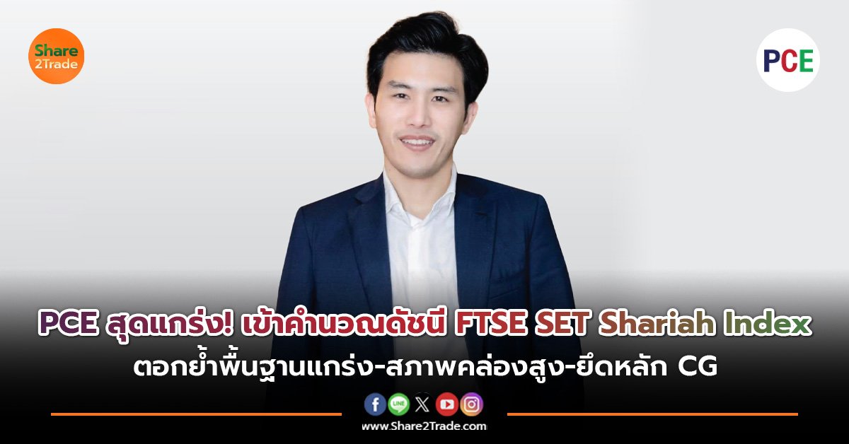 PCE สุดแกร่ง! เข้าคำนวณดัชนี FTSE SET Shariah Index ตอกย้ำพื้นฐานแกร่ง-สภาพคล่องสูง-ยึดหลัก CG