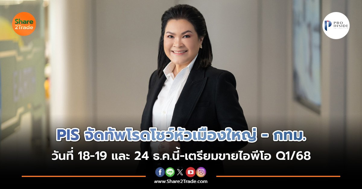 PIS จัดทัพโรดโชว์หัวเมืองใหญ่ - กทม.  วันที่ 18-19 และ 24 ธ.ค.นี้-เตรียมขายไอพีโอ Q1/68