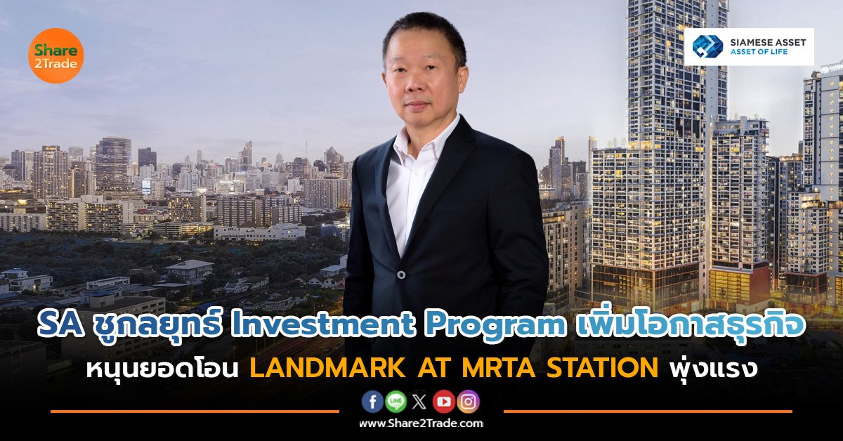 SA ชูกลยุทธ์ Investment Program เพิ่มโอกาสธุรกิจ หนุนยอดโอน LANDMARK AT MRTA STATION พุ่งแรง