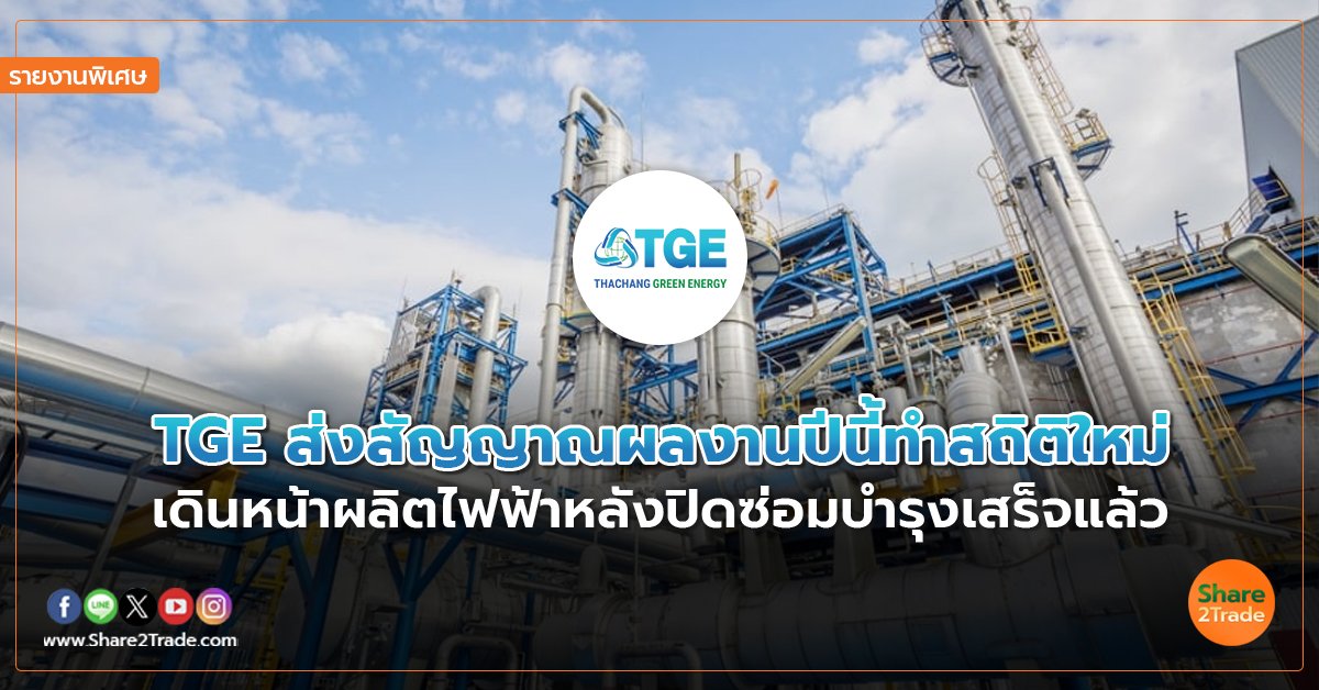 รายงานพิเศษ : TGE ส่งสัญญาณผลงานปีนี้ทำสถิติใหม่ เดินหน้าผลิตไฟฟ้าหลังปิดซ่อมบำรุงเสร็จแล้ว