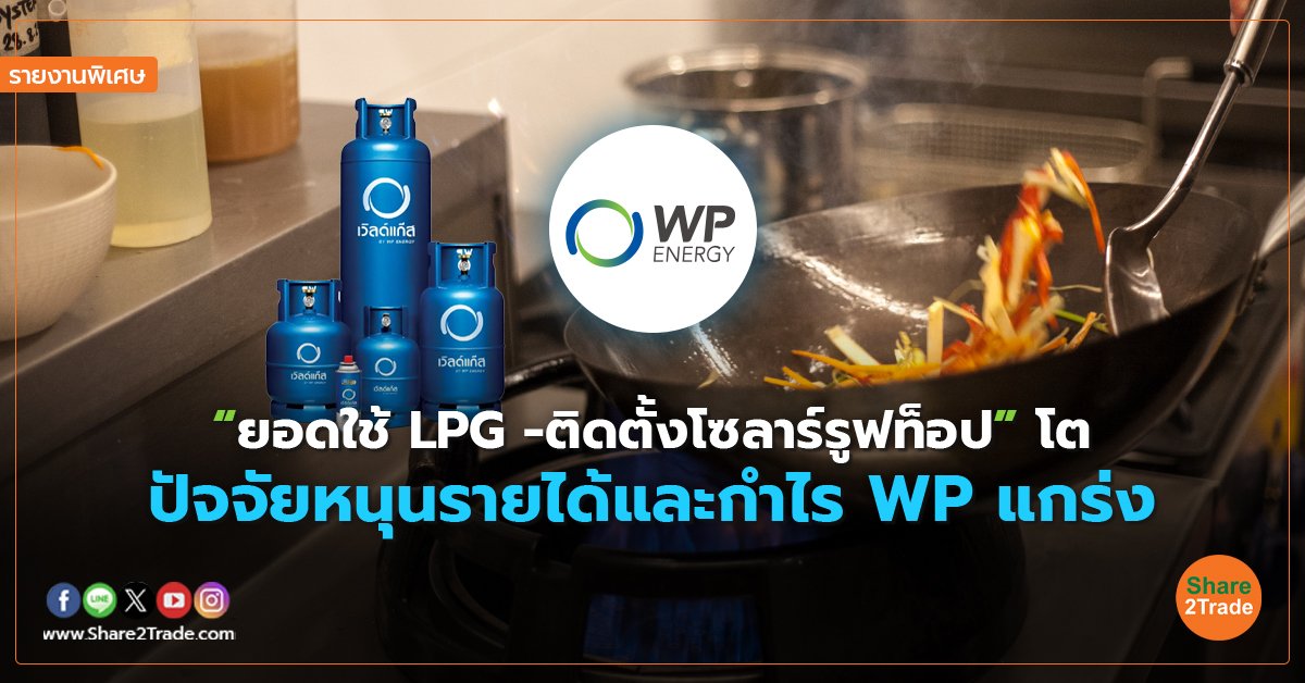 รายงานพิเศษ : “ยอดใช้ LPG -ติดตั้งโซลาร์รูฟท็อป” โต ปัจจัยหนุนรายได้และกำไร WP แกร่ง