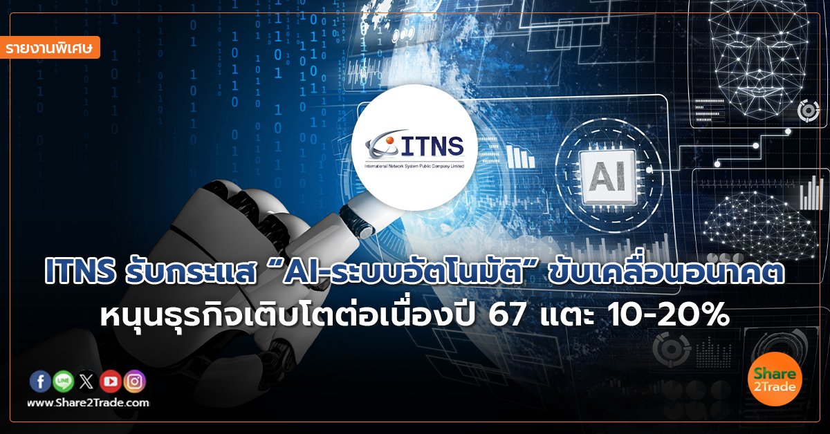 รายงานพิเศษ : ITNS รับกระแส “AI-ระบบอัตโนมัติ” ขับเคลื่อนอนาคต หนุนธุรกิจเติบโตต่อเนื่องปี 67แตะ 10-20%