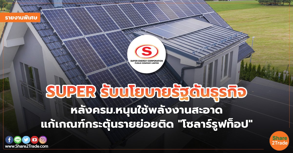 รายงานพิเศษ : SUPER รับนโยบายรัฐดันธุรกิจ หลังครม.หนุนใช้พลังงานสะอาด แก้เกณฑ์กระตุ้นรายย่อยติด"โซลาร์รูฟท็อป"