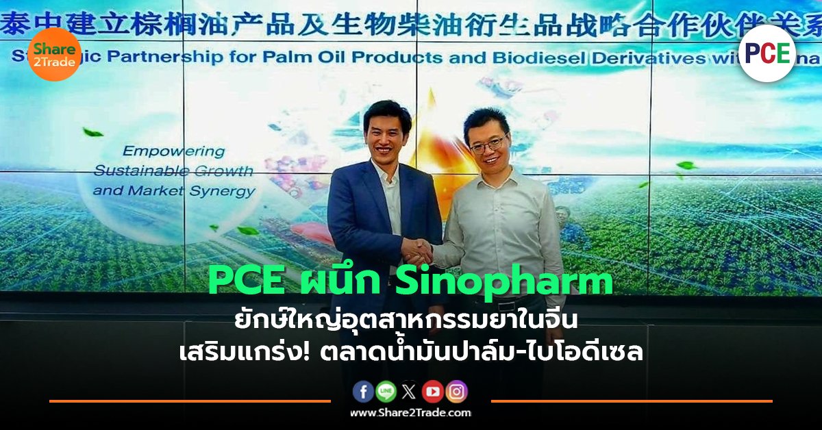 PCE ผนึก Sinopharm ยักษ์ใหญ่อุตสาหกรรมยาในจีน  เสริมแกร่ง! ตลาดน้ำมันปาล์ม-ไบโอดีเซล