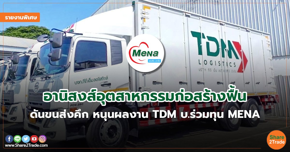 รายงานพิเศษ : อานิสงส์อุตสาหกรรมก่อสร้างฟื้น ดันขนส่งคึก หนุนผลงาน TDM บ.ร่วมทุน MENA