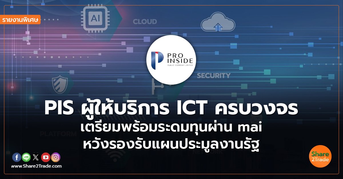 รายงานพิเศษ : PIS ผู้ให้บริการ ICT ครบวงจร  เตรียมพร้อมระดมทุนผ่าน mai หวังรองรับแผนประมูลงานรัฐ