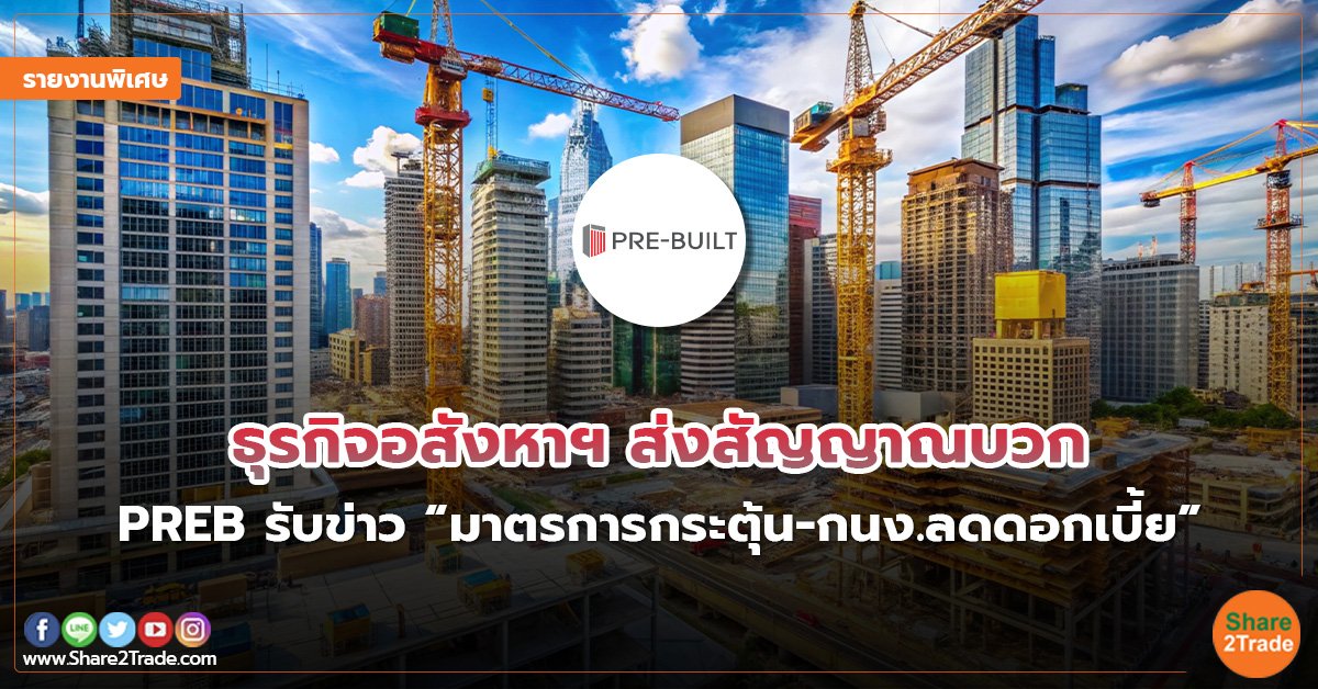 รายงานพิเศษ : ธุรกิจอสังหาฯส่งสัญญาณบวก PREB รับข่าว “มาตรการกระตุ้น-กนง.ลดดอกเบี้ย”