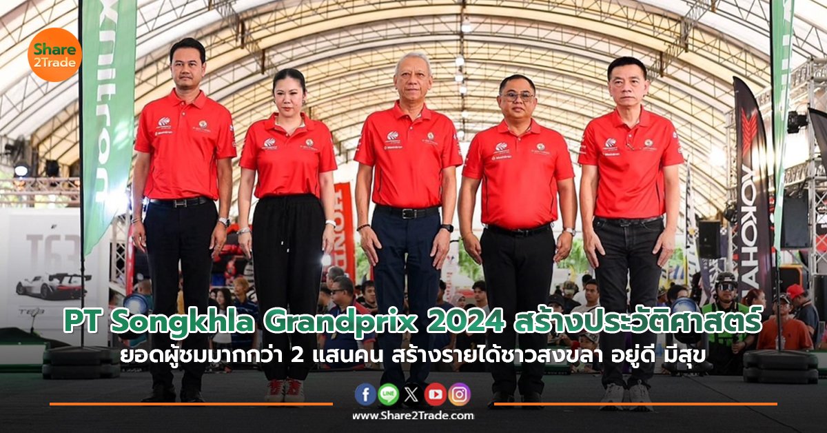 PT Songkhla Grandprix 2024 สร้างประวัติศาสตร์ ยอดผู้ชมมากกว่า 2 แสนคน สร้างรายได้ชาวสงขลา อยู่ดี มีสุข