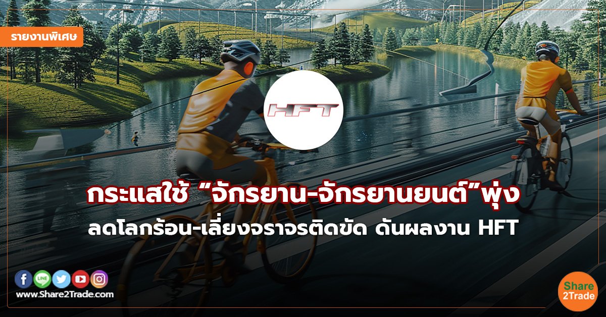 รายงานพิเศษ : กระแสใช้ “จักรยาน-จักรยานยนต์”พุ่ง ลดโลกร้อน-เลี่ยงจราจรติดขัด ดันผลงาน HFT