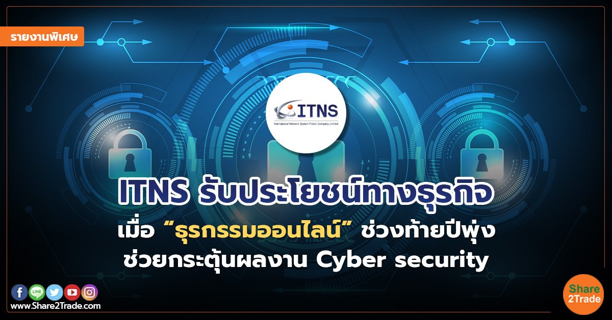 รายงานพิเศษ : ITNS รับประโยชน์ทางธุรกิจ เมื่อ “ธุรกรรมออนไลน์” ช่วงท้ายปีพุ่ง ช่วยกระตุ้นผลงาน Cyber security