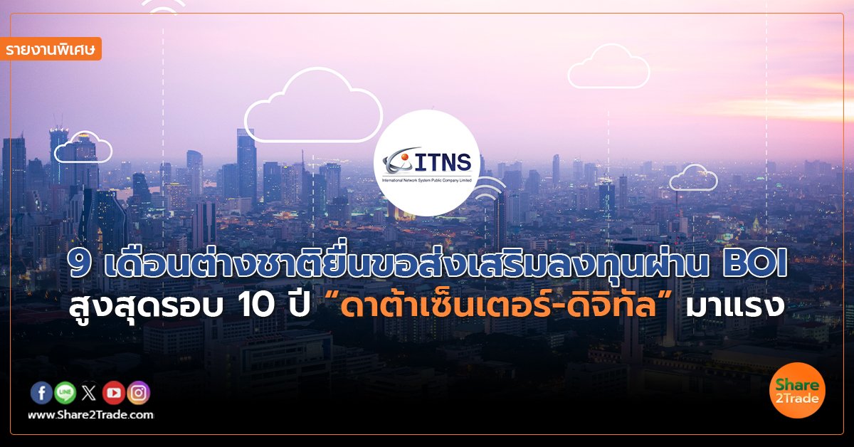 รายงานพิเศษ : 9 เดือนต่างชาติยื่นขอส่งเสริมลงทุนผ่าน BOI สูงสุดรอบ 10 ปี “ดาต้าเซ็นเตอร์-ดิจิทัล” มาแรง