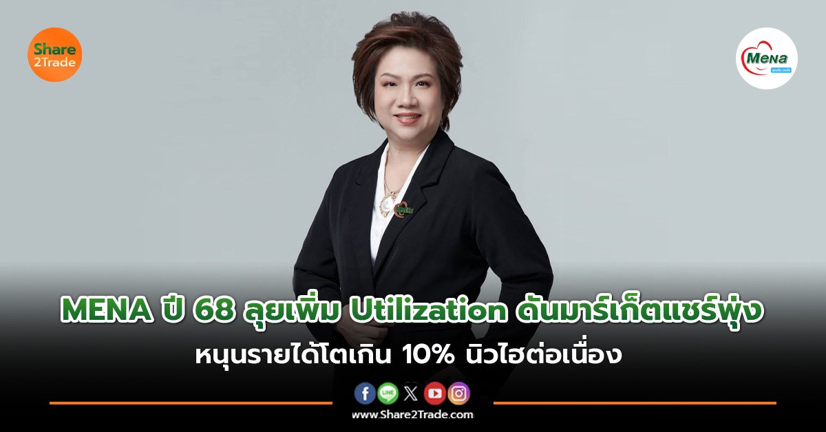 MENA ปี 68 ลุยเพิ่ม Utilization ดันมาร์เก็ตแชร์พุ่ง หนุนรายได้โตเกิน 10% นิวไฮต่อเนื่อง